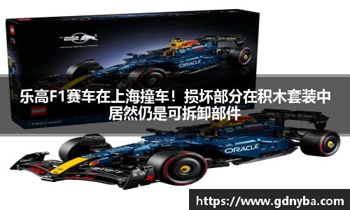 乐高F1赛车在上海撞车！损坏部分在积木套装中居然仍是可拆卸部件