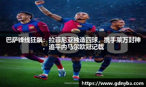 巴萨锋线狂飙：拉菲尼亚独造四球，携手莱万封神，追平内马尔欧冠记载